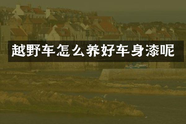 越野车怎么养好车身漆呢