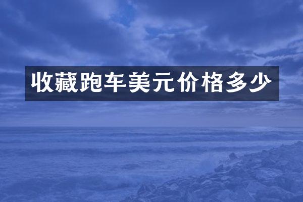 收藏跑车美元价格多少