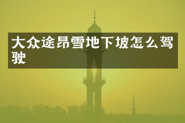 大众途昂雪地下坡怎么驾驶