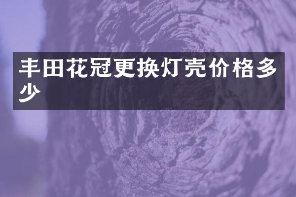 丰田花冠更换灯壳价格多少