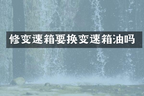 修变速箱要换变速箱油吗
