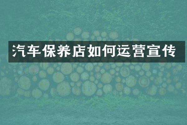 汽车保养店如何运营宣传