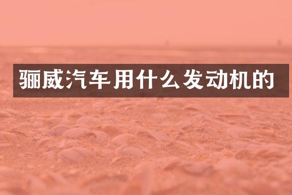 骊威汽车用什么发动机的
