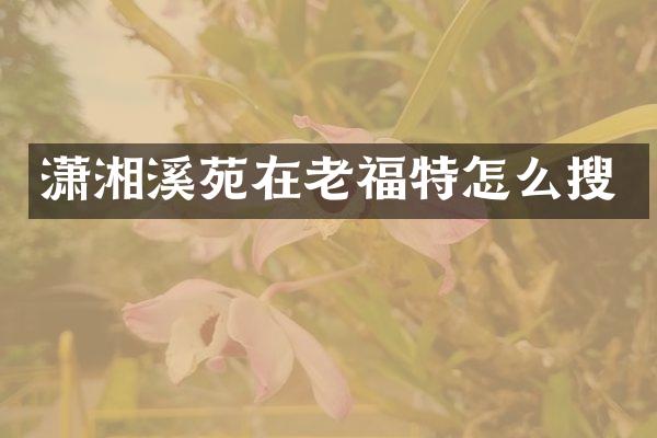 潇湘溪苑在老福特怎么搜