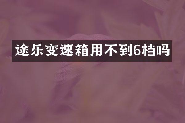 途乐变速箱用不到6档吗
