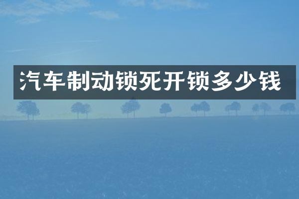 汽车制动锁死开锁多少钱