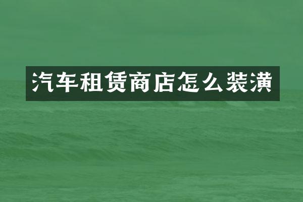 汽车租赁商店怎么装潢