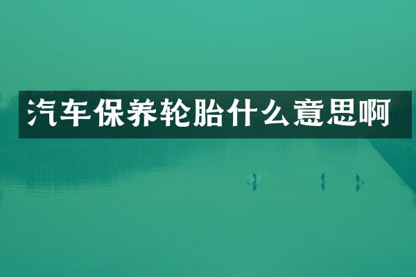 汽车保养轮胎什么意思啊