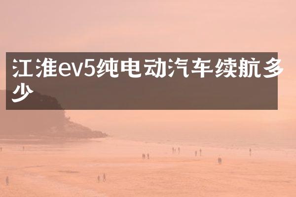 江淮ev5纯电动汽车续航多少