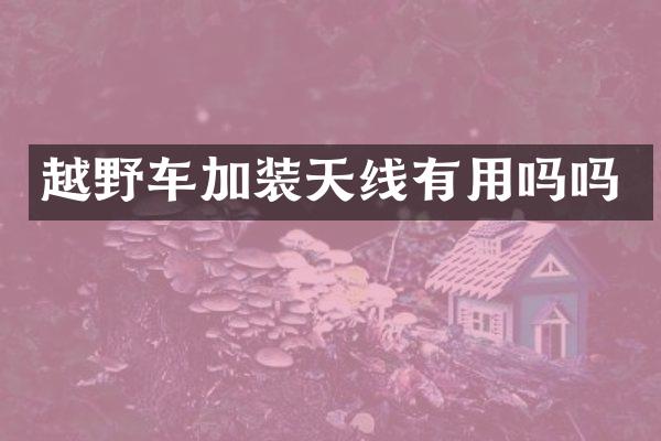 越野车加装天线有用吗吗