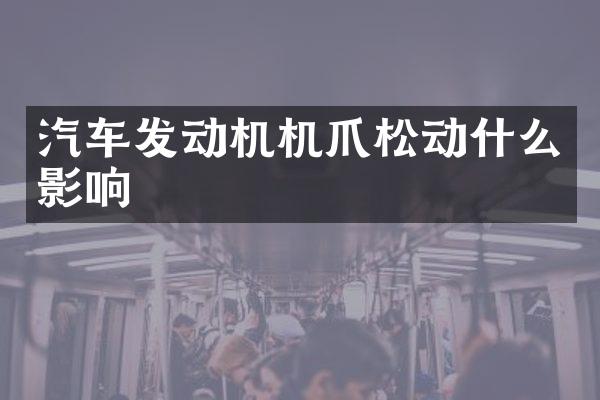汽车发动机机爪松动什么影响