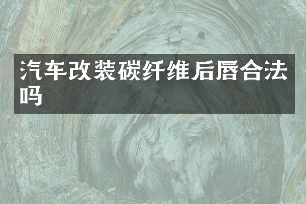 汽车改装碳纤维后唇合法吗