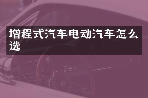 增程式汽车电动汽车怎么选