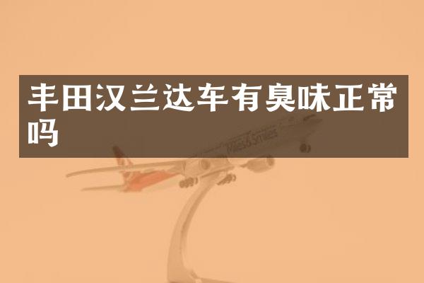 丰田汉兰达车有臭味正常吗