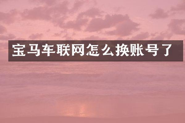 宝马车联网怎么换账号了