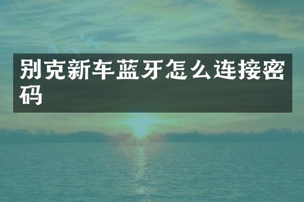 别克新车蓝牙怎么连接密码