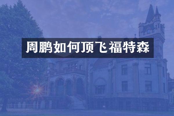 周鹏如何顶飞福特森