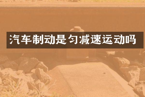 汽车制动是匀减速运动吗