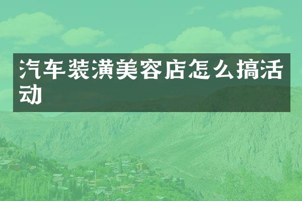汽车装潢美容店怎么搞活动