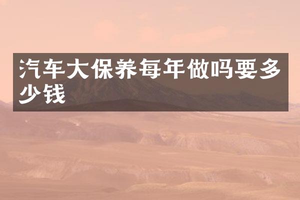 汽车大保养每年做吗要多少钱