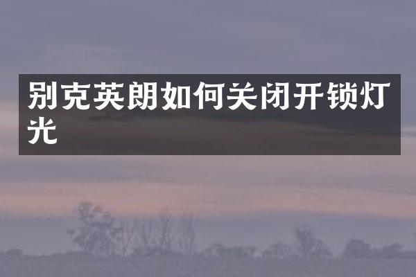 别克英朗如何关闭开锁灯光