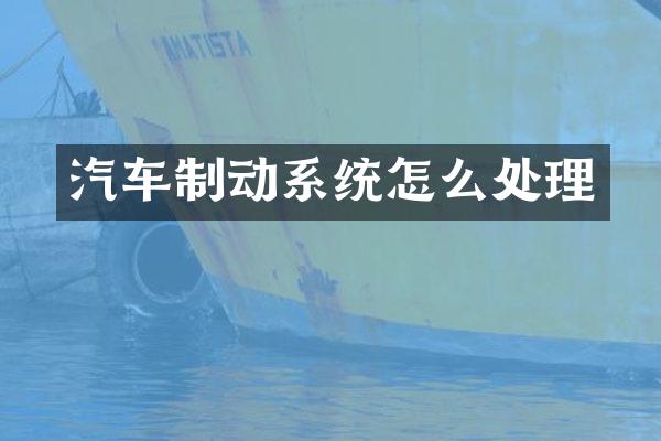 汽车制动系统怎么处理