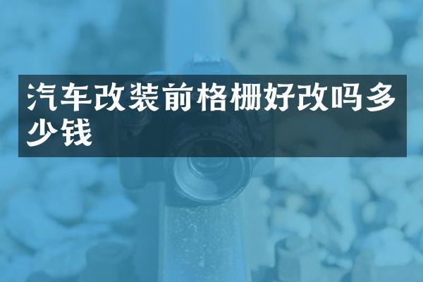 汽车改装前格栅好改吗多少钱
