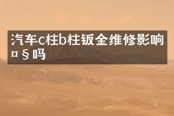 汽车c柱b柱钣金维修影响大吗