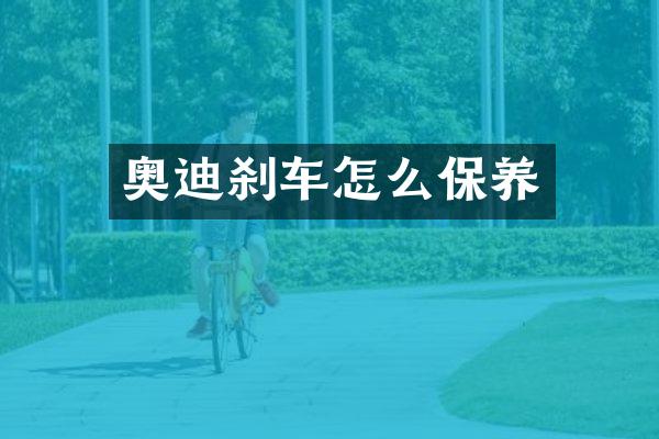 奥迪刹车怎么保养