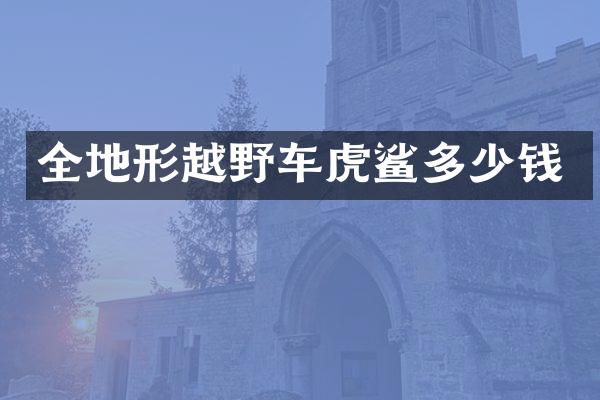 全地形越野车虎鲨多少钱