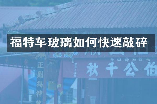 福特车玻璃如何快速敲碎