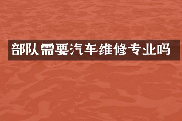 部队需要汽车维修专业吗