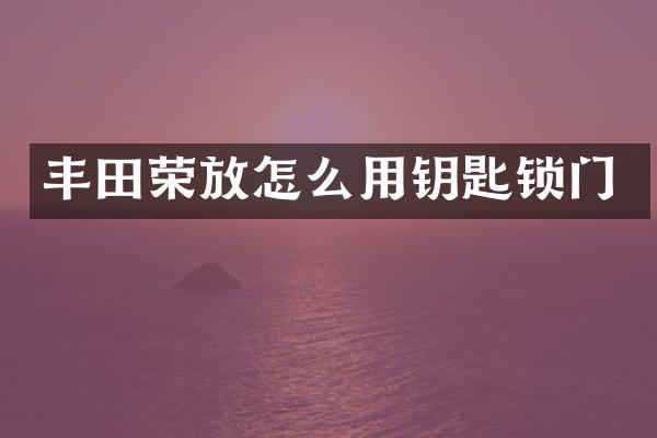 丰田荣放怎么用钥匙锁门