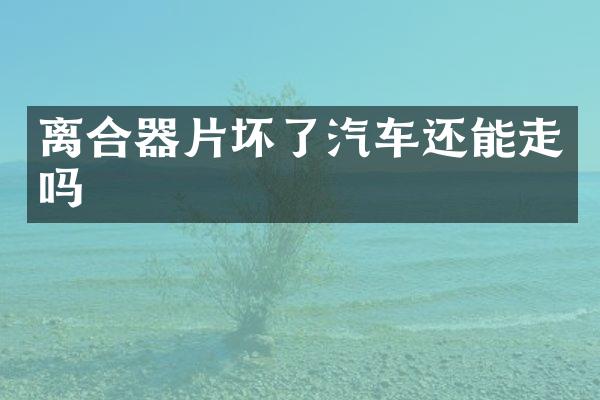 离合器片坏了汽车还能走吗