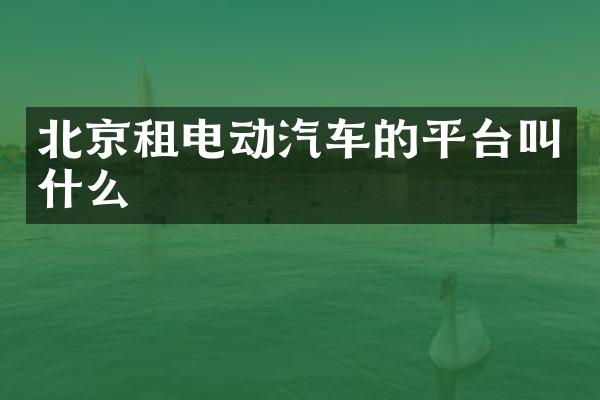 北京租电动汽车的平台叫什么