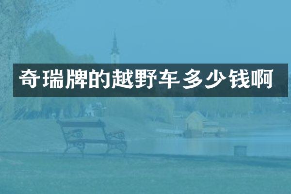 奇瑞牌的越野车多少钱啊
