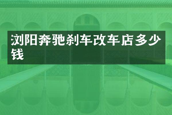 浏阳奔驰刹车改车店多少钱