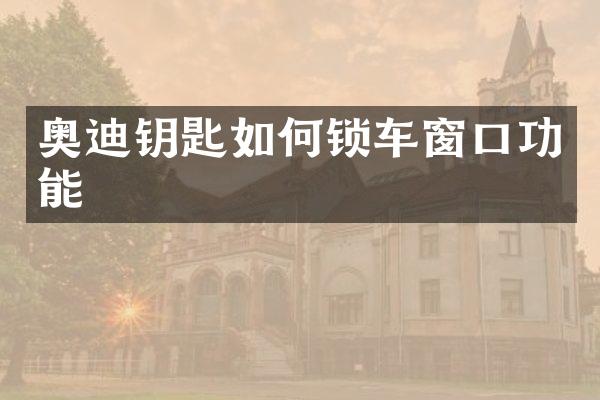 奥迪钥匙如何锁车窗口功能