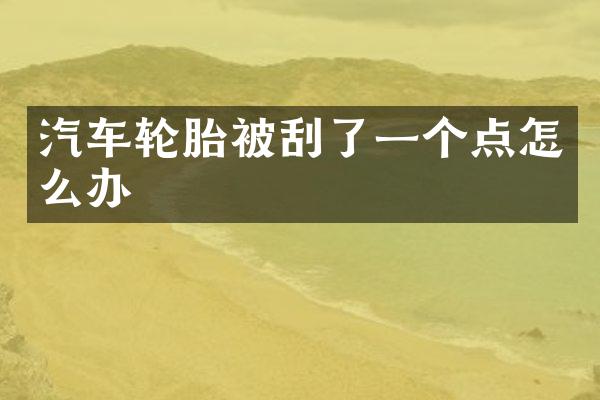 汽车轮胎被刮了一个点怎么办