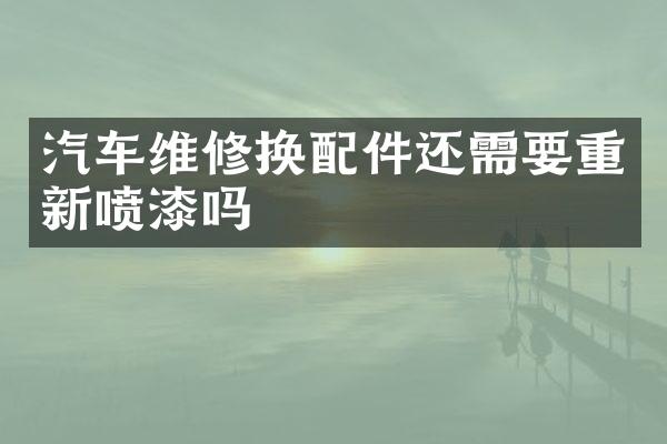 汽车维修换配件还需要重新喷漆吗