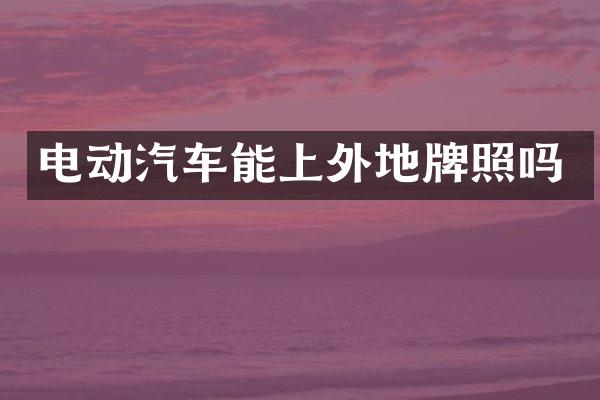 电动汽车能上外地牌照吗