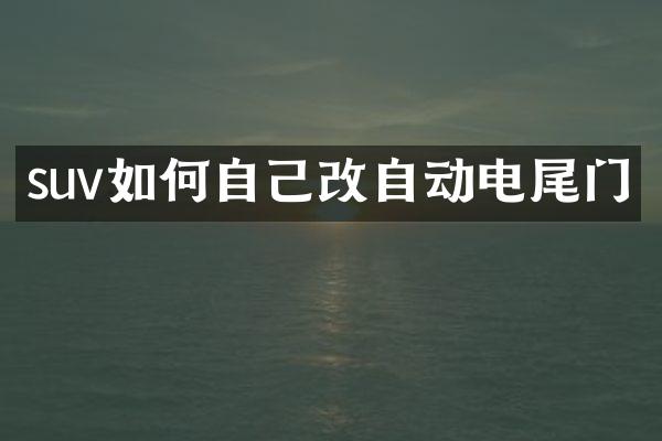 suv如何自己改自动电尾门