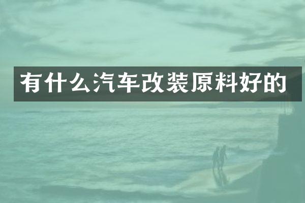 有什么汽车改装原料好的