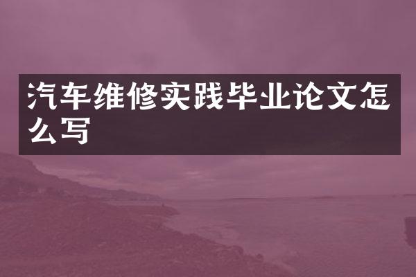 汽车维修实践毕业论文怎么写