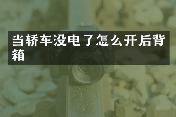 当轿车没电了怎么开后背箱