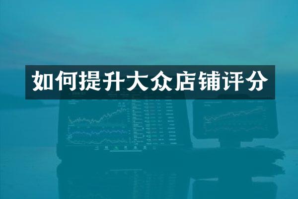 如何提升大众店铺评分