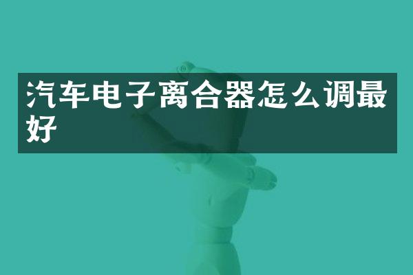 汽车电子离合器怎么调最好