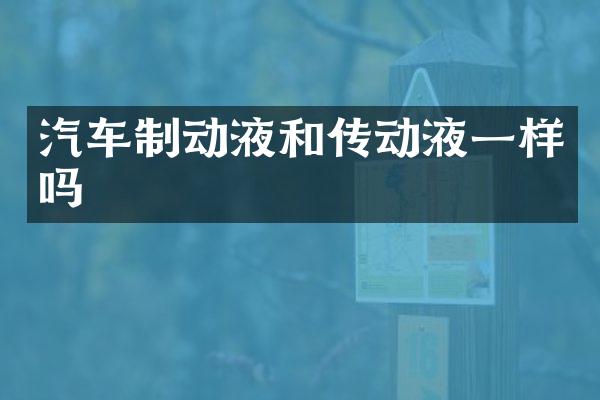 汽车制动液和传动液一样吗