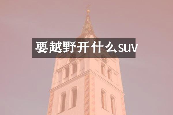 要越野开什么suv