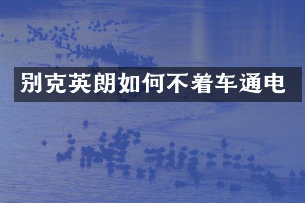 别克英朗如何不着车通电